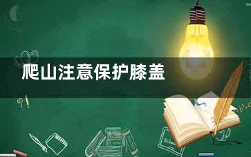 爬山注意保护膝盖  应对肌肉酸痛有4招(爬山戴护膝可以保护膝盖吗)